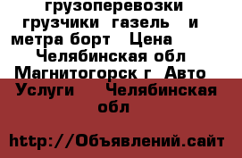 грузоперевозки, грузчики, газель 3 и 4 метра борт › Цена ­ 200 - Челябинская обл., Магнитогорск г. Авто » Услуги   . Челябинская обл.